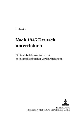Nach 1945 «Deutsch» unterrichten: Ein Bericht lebens-, fach- und politikgeschichtlicher «Verschränkungen» (Beiträge zur Geschichte des Deutschunterrichts)