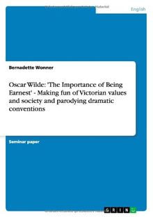 Oscar Wilde: 'The Importance of Being Earnest' - Making fun of Victorian values and society and parodying dramatic conventions