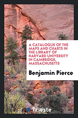 A Catalogue of the Maps and Charts in the Library of Harvard University in Cambridge, Massachusetts