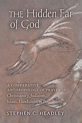 The Hidden Ear of God: A Comparative Anthropology of Prayer in Christianity, Judaism, Islam, Hinduism, and Buddhism