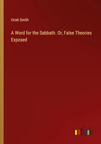 A Word for the Sabbath. Or, False Theories Exposed