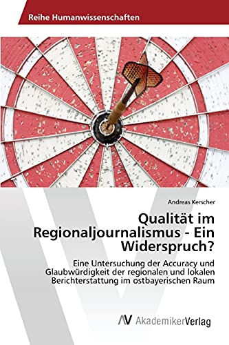 Qualität im Regionaljournalismus - Ein Widerspruch?: Eine Untersuchung der Accuracy und Glaubwürdigkeit der regionalen und lokalen Berichterstattung im ostbayerischen Raum