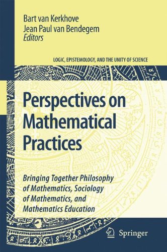 Perspectives on Mathematical Practices: Bringing Together Philosophy of Mathematics, Sociology of Mathematics, and Mathematics Education (Logic, Epistemology, and the Unity of Science)