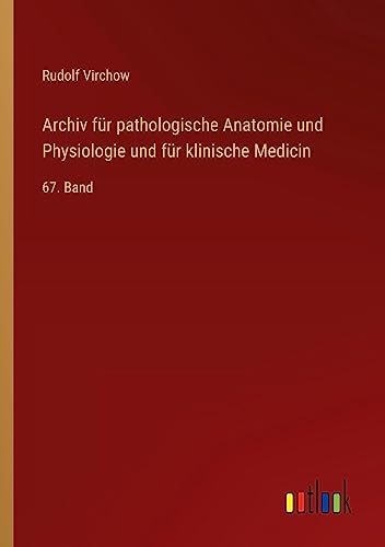 Archiv für pathologische Anatomie und Physiologie und für klinische Medicin: 67. Band