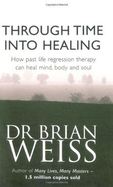 Through Time into Healing: How Past Life Regression Therapy Can Heal Mind, Body and Soul