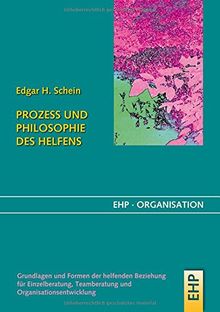 Prozess und Philosophie des Helfens: Grundlagen und Formen der helfenden Beziehung für Einzelberatung, Teamberatung und Organisationsentwicklung (EHP-Organisation)