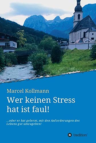Wer keinen Stress hat ist faul!: ....oder er hat gelernt, mit den Anforderungen des Lebens gut umzugehen!