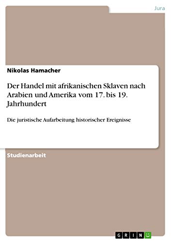 Der Handel mit afrikanischen Sklaven nach Arabien und Amerika vom 17. bis 19. Jahrhundert: Die juristische Aufarbeitung historischer Ereignisse