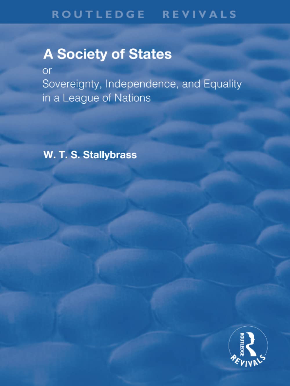 A Society of States: Or, Sovereignty, Independence, and Equality in a League of Nations (Routledge Revivals)