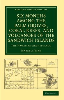 Six Months among the Palm Groves, Coral Reefs, and Volcanoes of the Sandwich Islands: The Hawaiian Archipelago (Cambridge Library Collection - History of Oceania)