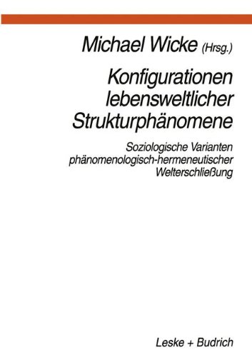 Konfigurationen Lebensweltlicher Strukturphänomene: Soziologische Varianten phanomenologisch-hermeneutischer Welterschliessung (German Edition)