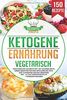 Ketogene Ernährung Vegetarisch: Vegetarisches Kochbuch mit 150 leckeren ketogenen Rezepten für eine erfolgreiche Keto Diät. Zuckerfrei gesund abnehmen inkl. 14 Tage Ernährungsplan + Nährwertangaben