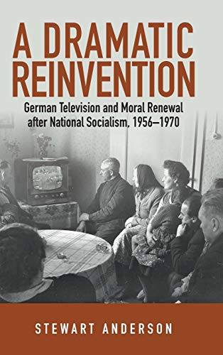 A Dramatic Reinvention: German Television and Moral Renewal after National Socialism, 1956-1970