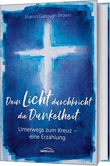 Dein Licht durchbricht die Dunkelheit: Unterwegs zum Kreuz - Eine Erzählung