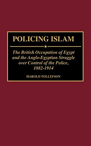 Policing Islam: The British Occupation of Egypt and the Anglo-Egyptian Struggle Over Control of the Police, 1882-1914 (Contributions in Comparative Colonial Studies)