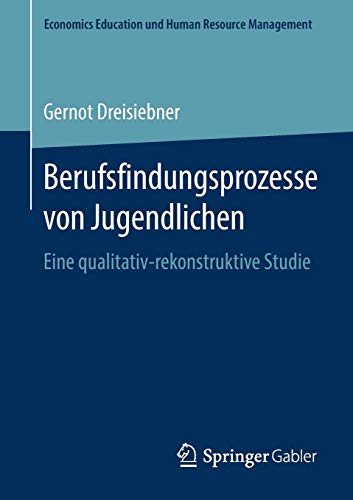 Berufsfindungsprozesse von Jugendlichen: Eine qualitativ-rekonstruktive Studie (Economics Education und Human Resource Management)