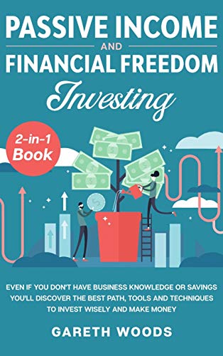Passive Income and Financial Freedom Investing 2-in-1 Book: Even if you Don't Have Business Knowledge or Savings You'll Discover the Best Path, Tools and Techniques to Invest Wisely and Make Money