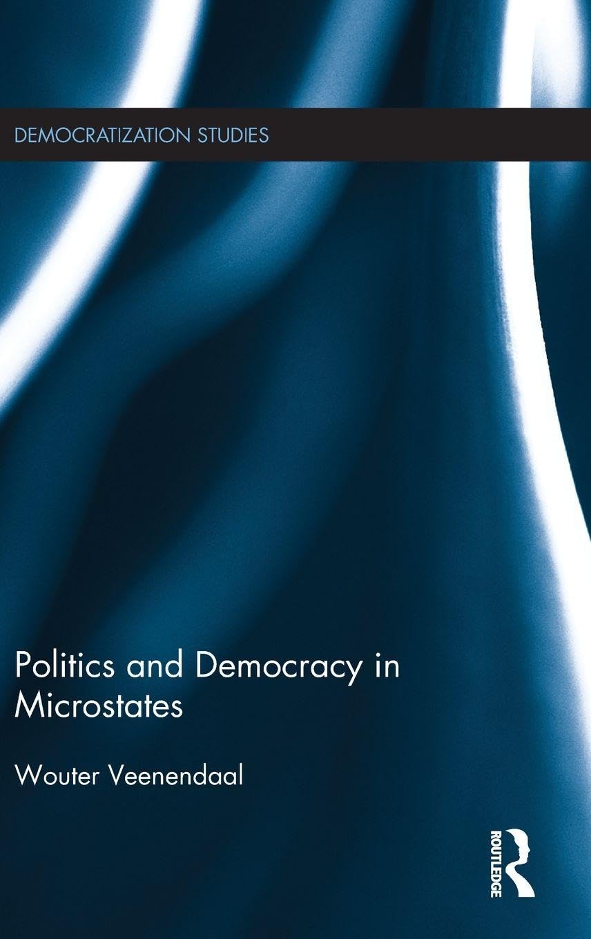 Politics and Democracy in Microstates (Democratization Studies, 29, Band 29)