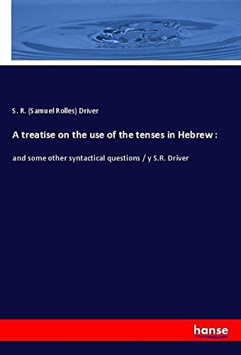 A treatise on the use of the tenses in Hebrew :: and some other syntactical questions / y S.R. Driver