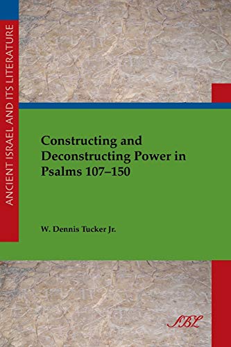 Constructing and Deconstructing Power in Psalms 107-150 (Society of Biblical Literature Ancient Israel and Its Literature, Band 19)