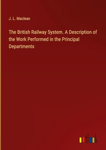 The British Railway System. A Description of the Work Performed in the Principal Departments