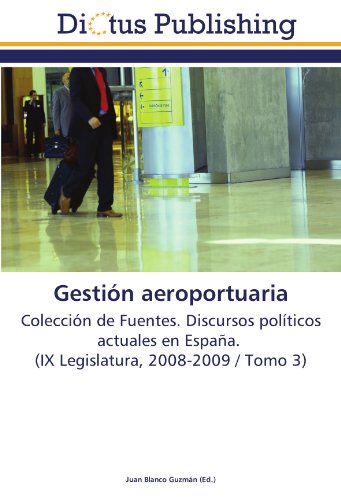 Gestión aeroportuaria: Colección de Fuentes. Discursos políticos actuales en España. (IX Legislatura, 2008-2009 / Tomo 3)