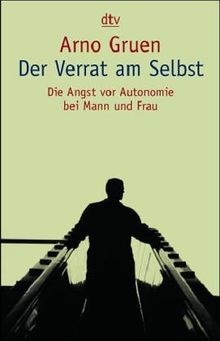 Der Verrat am Selbst. Die Angst vor Autonomie bei Mann und Frau.