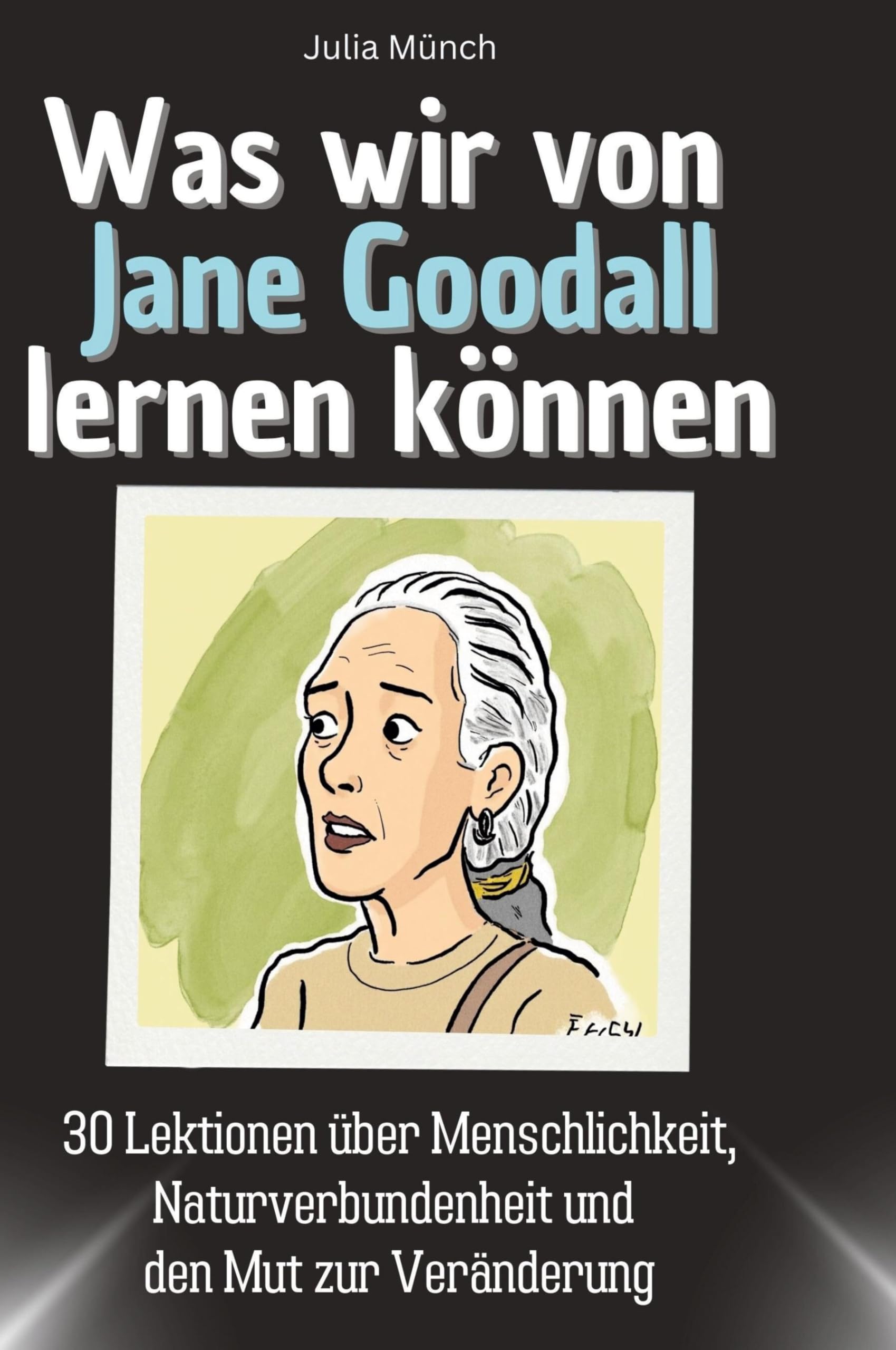 Was wir von Jane Goodall lernen können: 30 Lektionen über Menschlichkeit, Naturverbundenheit und den Mut zur Veränderung