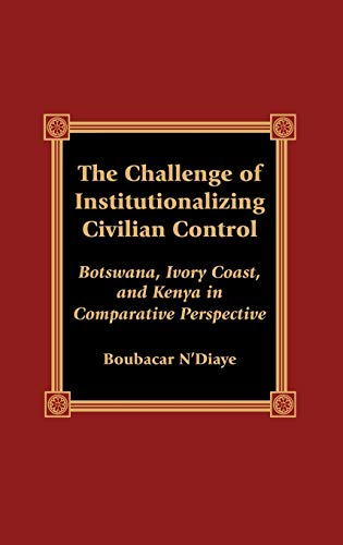 The Challenge of Institutionalizing Civilian Control: Botswana, Ivory Coast, and Kenya in Comparative Perspective