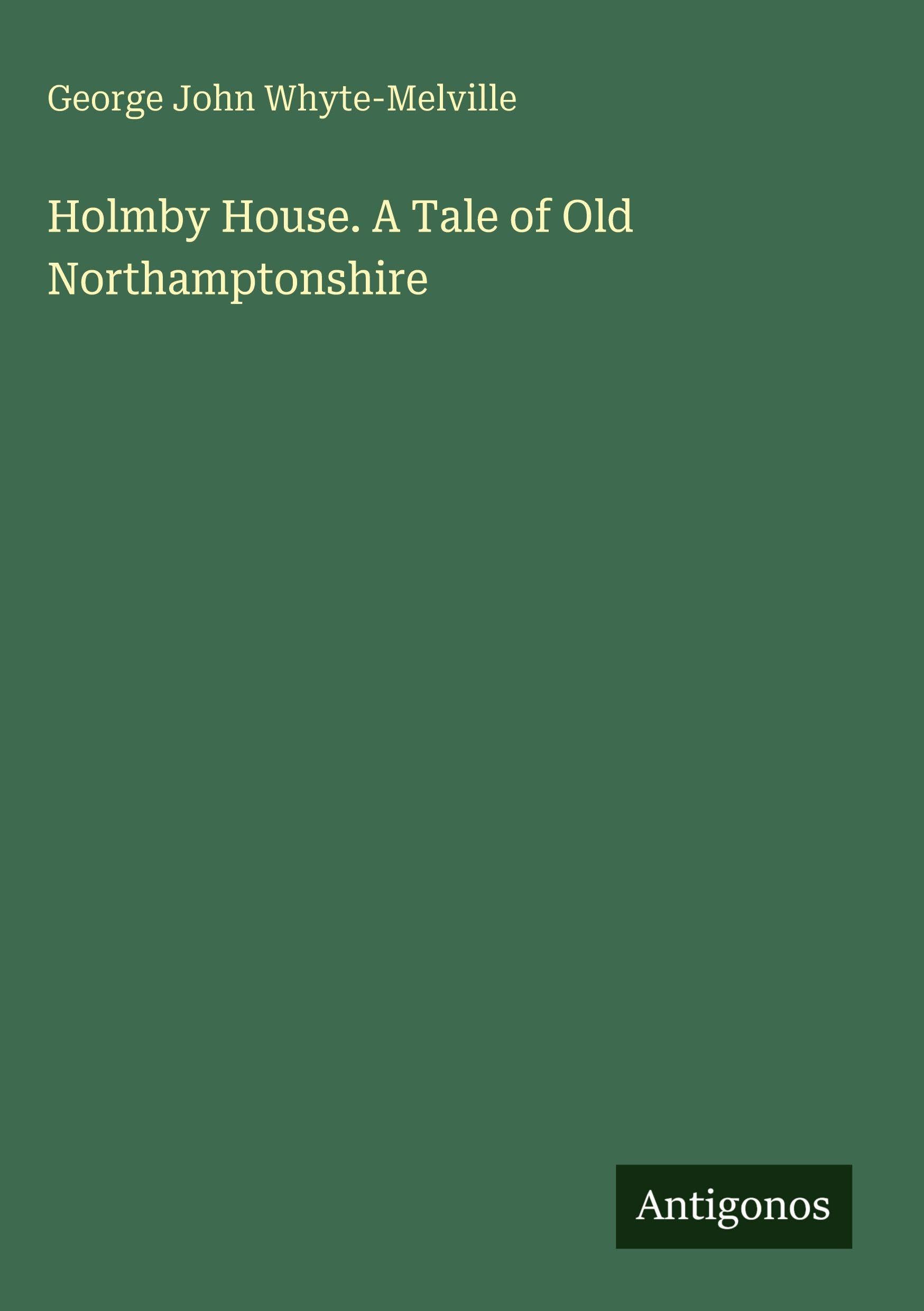 Holmby House. A Tale of Old Northamptonshire
