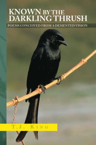 Known by the Darkling Thrush: POEMS CONCEIVED FROM THE DEMENTED VISION