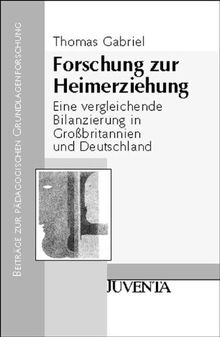 Forschung zur Heimerziehung: Eine vergleichende Bilanzierung in Großbritannien und Deutschland: Eine vergleichende Bilanzierung in Großbritannien und ... zur Pädagogischen Grundlagenforschung)