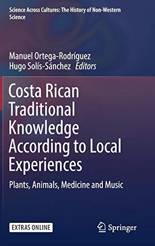 Costa Rican Traditional Knowledge According to Local Experiences: Plants, Animals, Medicine and Music (Science Across Cultures: The History of Non-Western Science, Band 8)