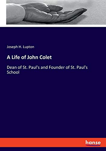 A Life of John Colet: Dean of St. Paul's and Founder of St. Paul's School