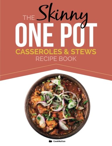 The Skinny One-Pot, Casseroles & Stews Recipe Book: Simple & Delicious, One-Pot Meals. All Under 300, 400 & 500 Calories