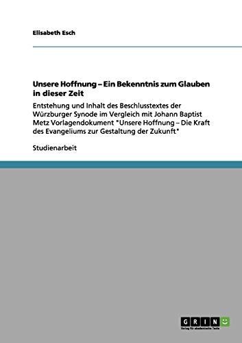 Unsere Hoffnung ¿ Ein Bekenntnis zum Glauben in dieser Zeit: Entstehung und Inhalt des Beschlusstextes der Würzburger Synode im Vergleich mit Johann ... des Evangeliums zur Gestaltung der Zukunft