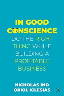 In Good Conscience: Do the Right Thing While Building a Profitable Business