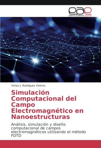 Simulación Computacional del Campo Electromagnético en Nanoestructuras: Análisis, simulación y diseño computacional de campos electromagnéticos utilizando el método FDTD