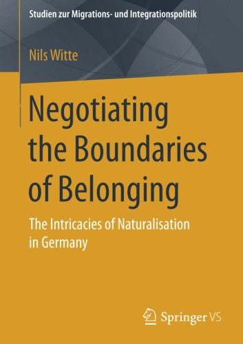 Negotiating the Boundaries of Belonging: The Intricacies of Naturalisation in Germany (Studien zur Migrations- und Integrationspolitik)