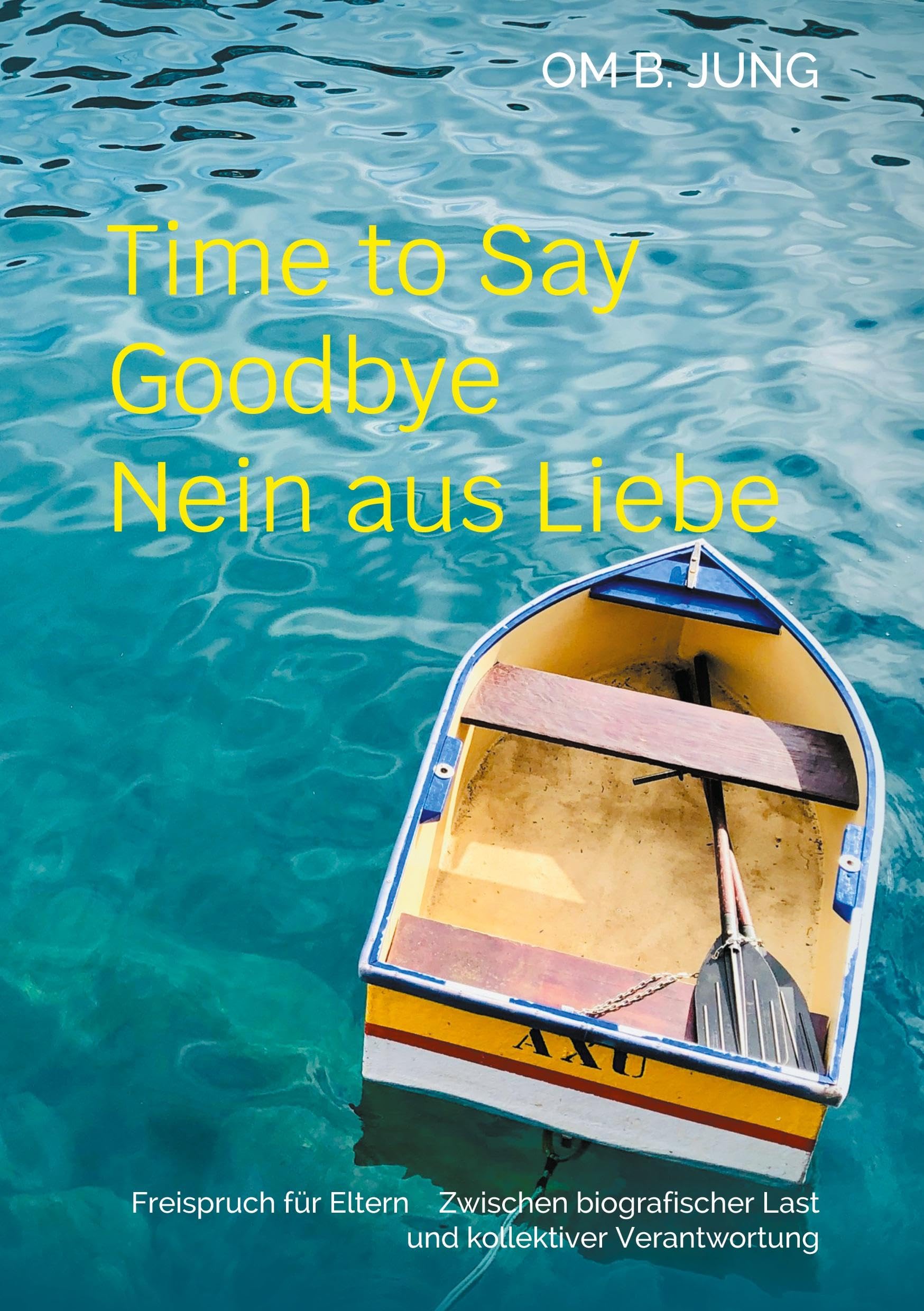 Time to Say Goodbye Nein aus Liebe: Freispruch für Eltern Zwischen biografischer Last und kollektiver Verantwortung (Eltern-Trilogie Time to Say Goodbye)
