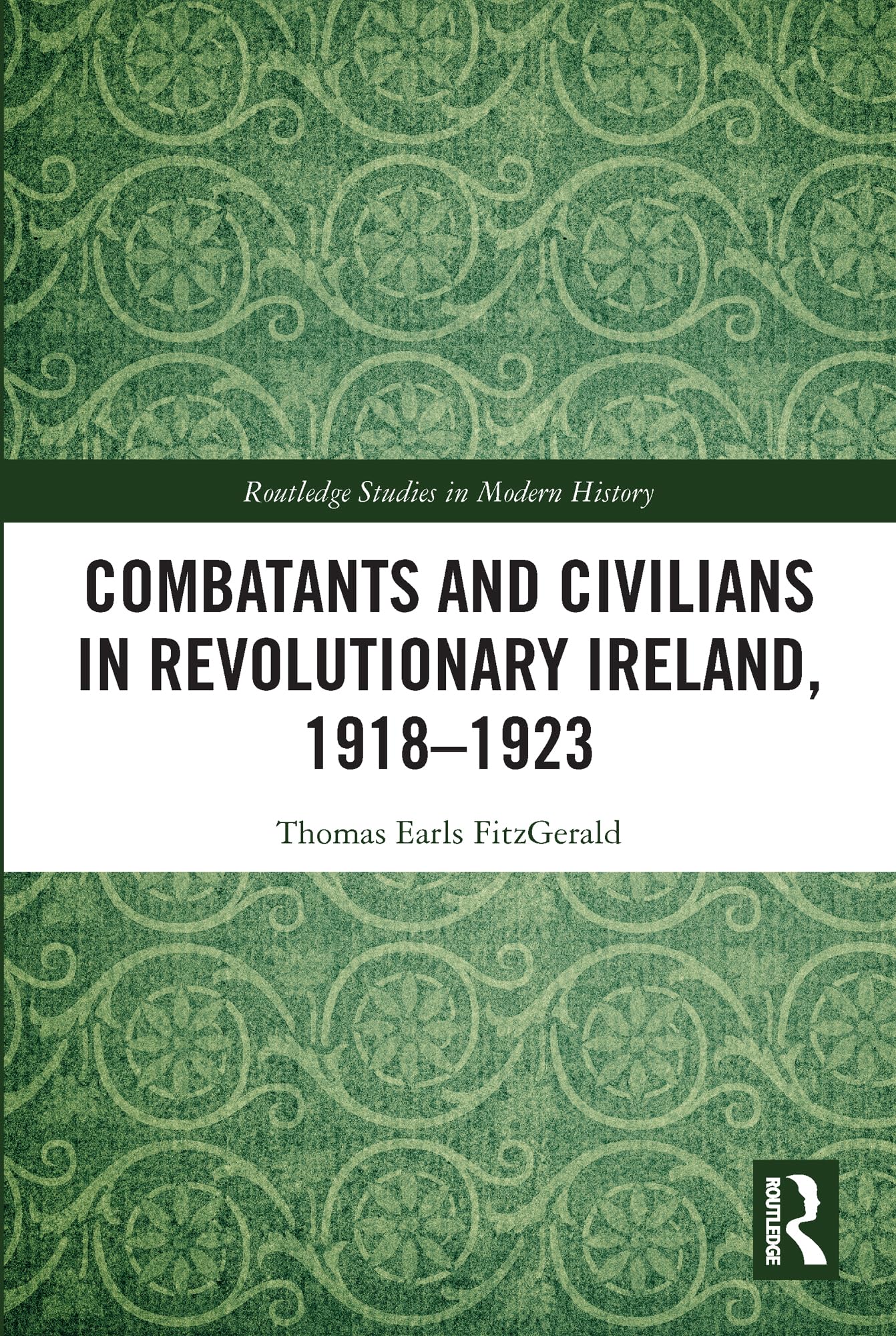 Combatants and Civilians in Revolutionary Ireland, 1918-1923 (Routledge Studies in Modern History)