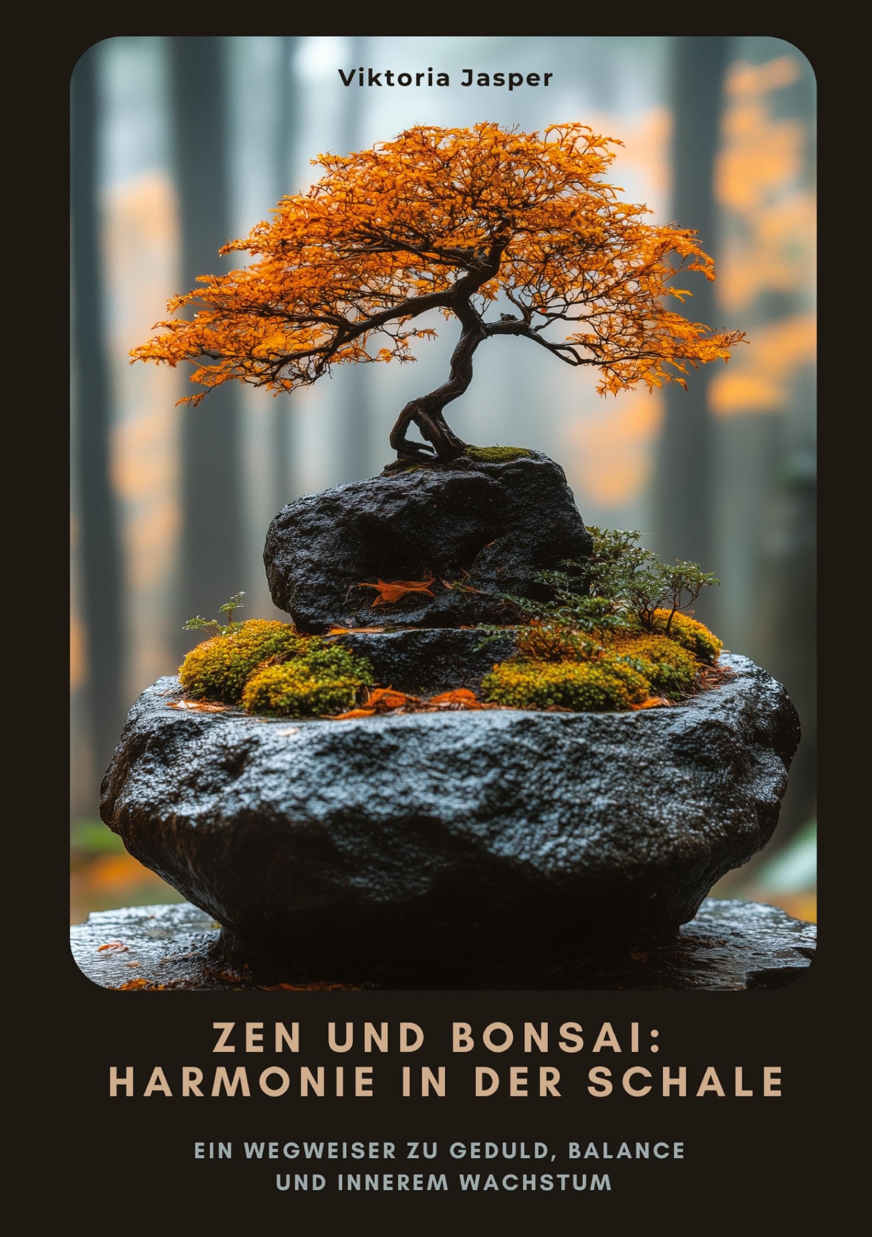 Zen und Bonsai: Harmonie in der Schale: Ein Wegweiser zu Geduld, Balance und innerem Wachstum