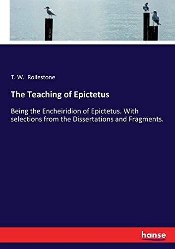 The Teaching of Epictetus: Being the Encheiridion of Epictetus. With selections from the Dissertations and Fragments.