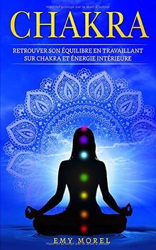 Chakra: Retrouver son équilibre en travaillant sur chakra et énergie intérieure