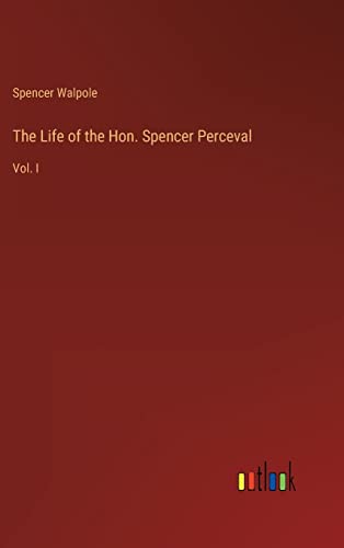 The Life of the Hon. Spencer Perceval: Vol. I