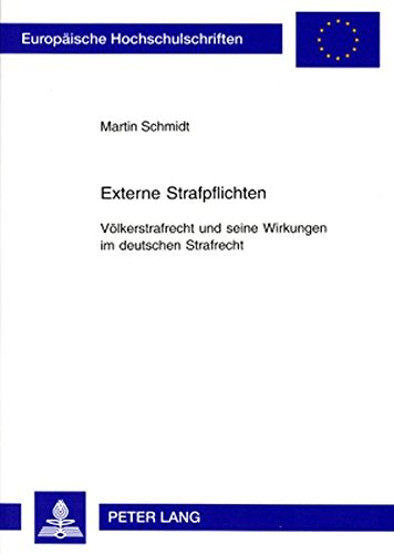 Externe Strafpflichten: Völkerstrafrecht und seine Wirkungen im deutschen Strafrecht (Europäische Hochschulschriften / European University Studies / Publications Universitaires Européennes)