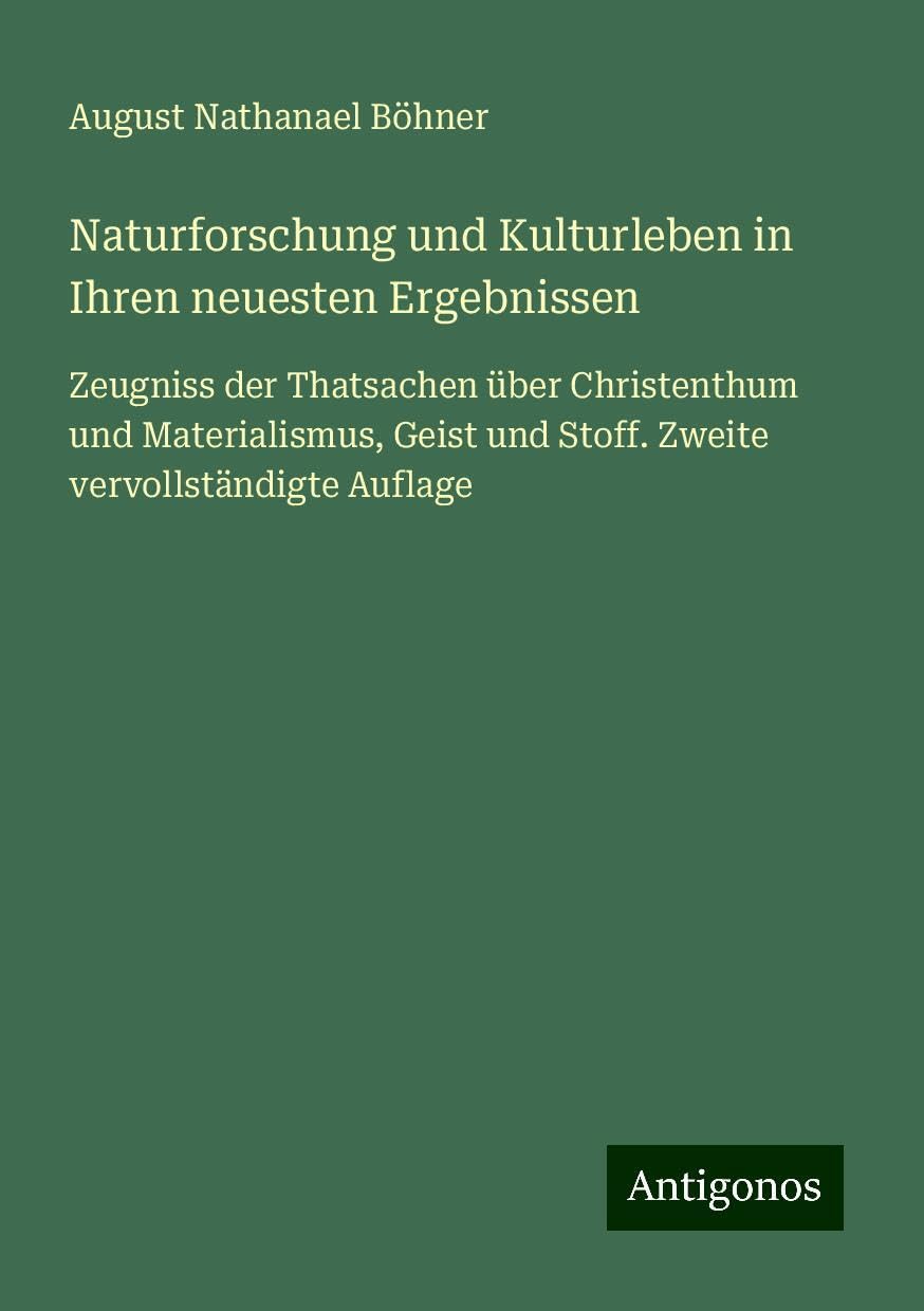 Naturforschung und Kulturleben in Ihren neuesten Ergebnissen: Zeugniss der Thatsachen über Christenthum und Materialismus, Geist und Stoff. Zweite vervollständigte Auflage
