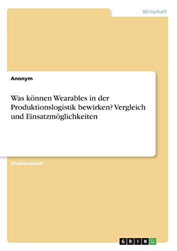 Was können Wearables in der Produktionslogistik bewirken? Vergleich und Einsatzmöglichkeiten