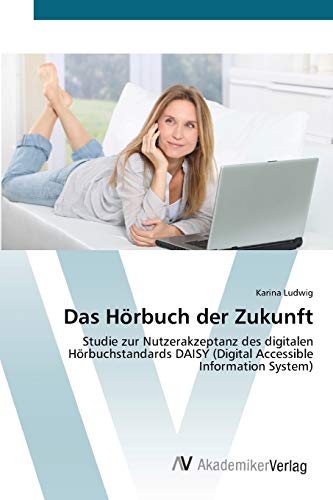 Das Hörbuch der Zukunft: Studie zur Nutzerakzeptanz des digitalen Hörbuchstandards DAISY (Digital Accessible Information System)