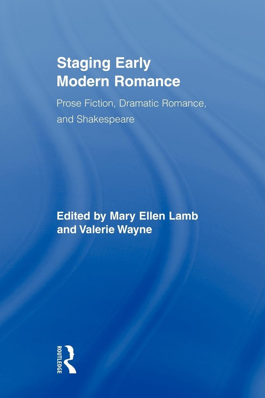 Staging Early Modern Romance: Prose Fiction, Dramatic Romance, and Shakespeare (Routledge Studies in Renaissance Literature and Culture, 11, Band 11)